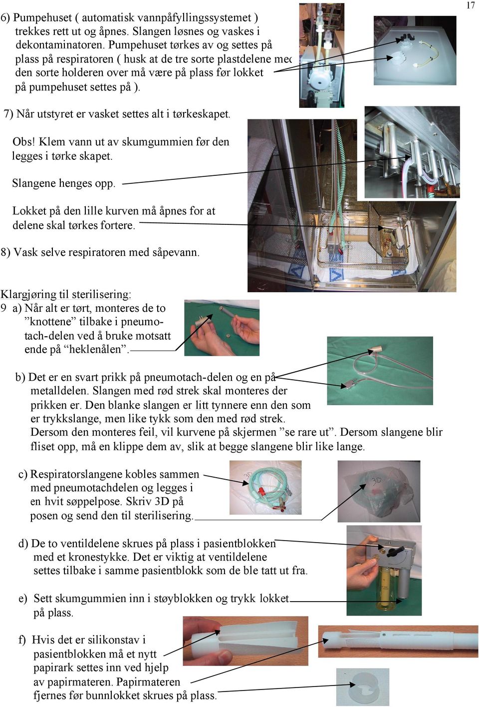 7) Når utstyret er vasket settes alt i tørkeskapet. Obs! Klem vann ut av skumgummien før den legges i tørke skapet. Slangene henges opp.