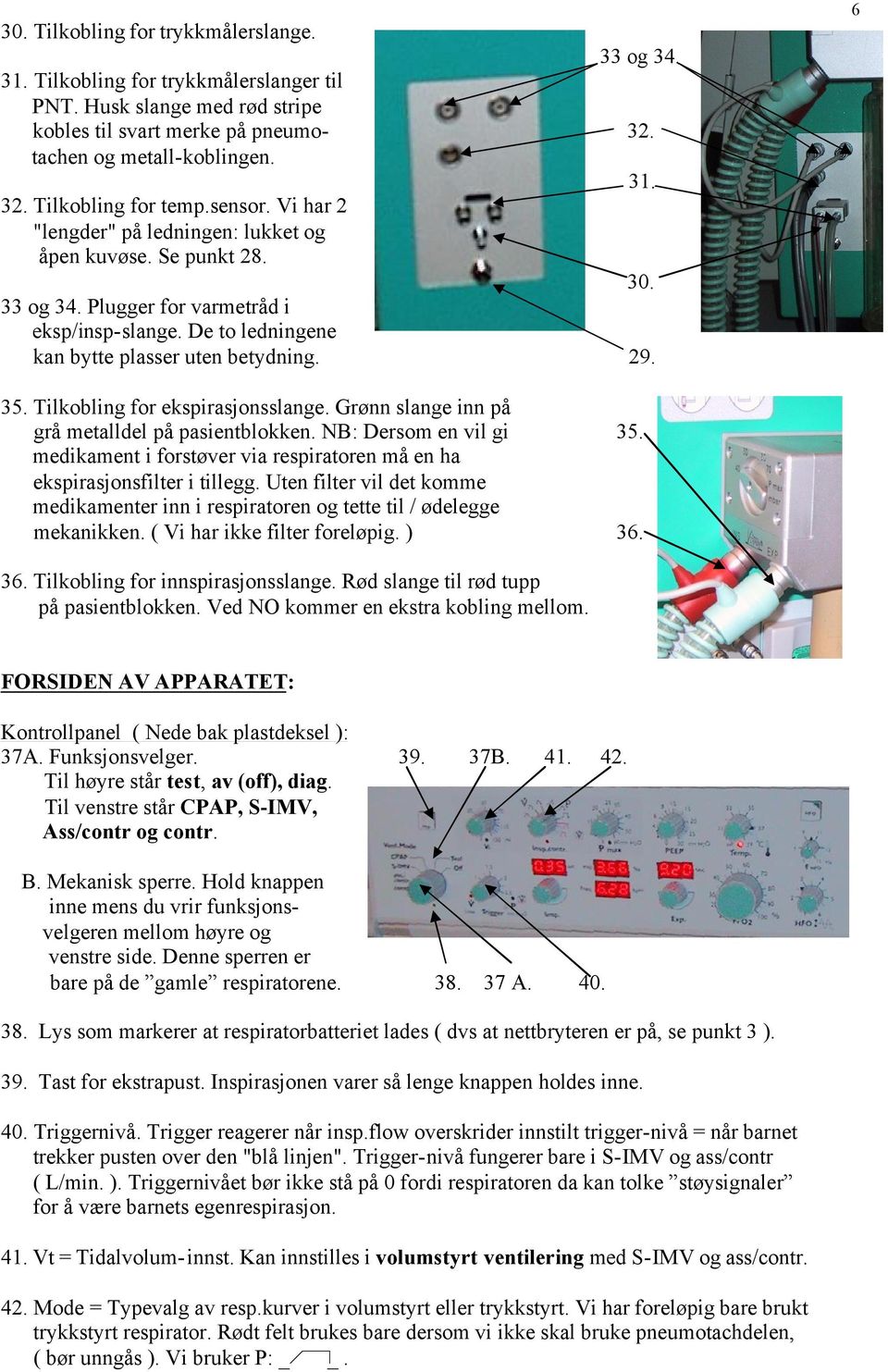 De to ledningene kan bytte plasser uten betydning. 29. 35. Tilkobling for ekspirasjonsslange. Grønn slange inn på grå metalldel på pasientblokken.