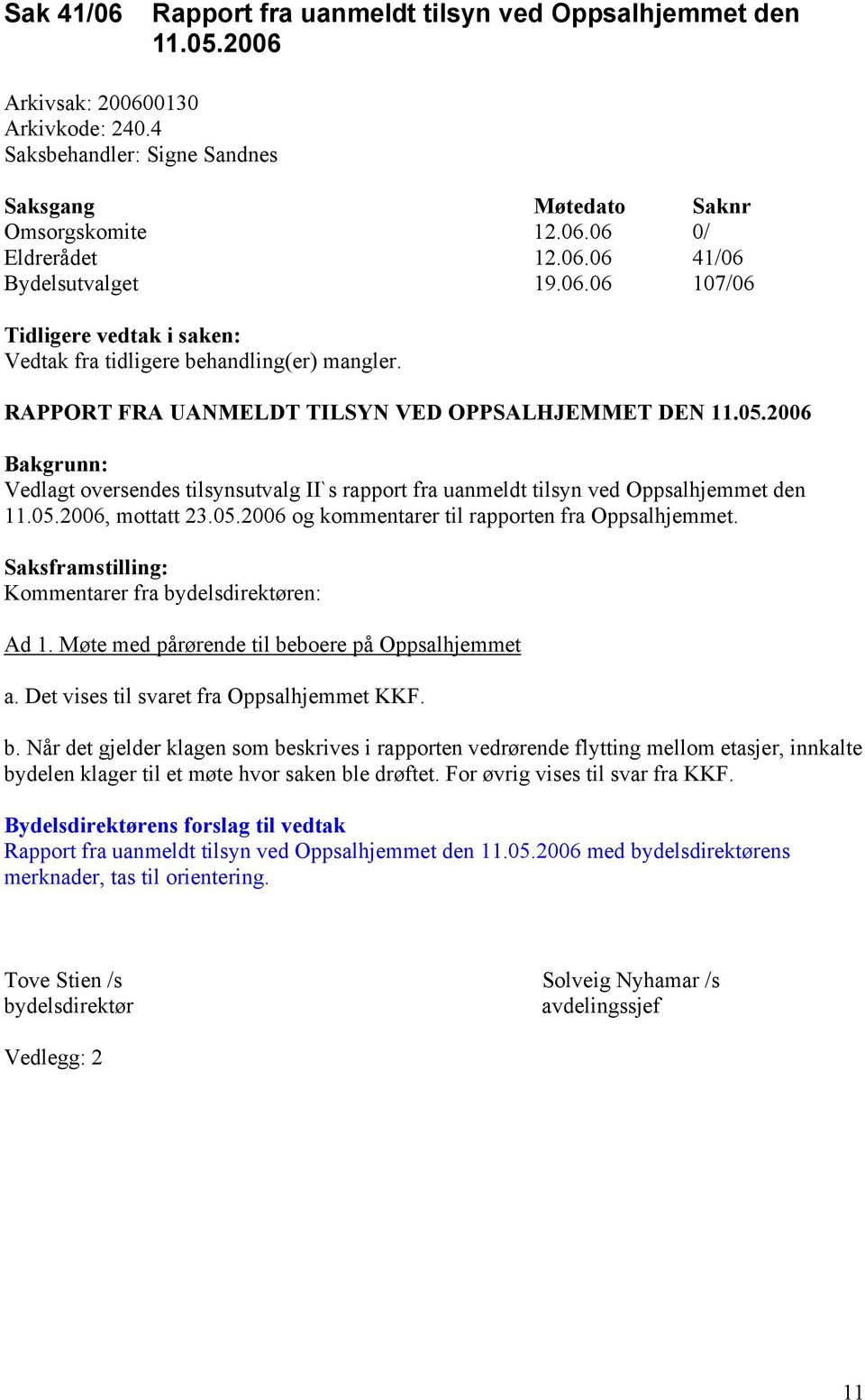 Saksframstilling: Kommentarer fra bydelsdirektøren: Ad 1. Møte med pårørende til beboere på Oppsalhjemmet a. Det vises til svaret fra Oppsalhjemmet KKF. b. Når det gjelder klagen som beskrives i rapporten vedrørende flytting mellom etasjer, innkalte bydelen klager til et møte hvor saken ble drøftet.