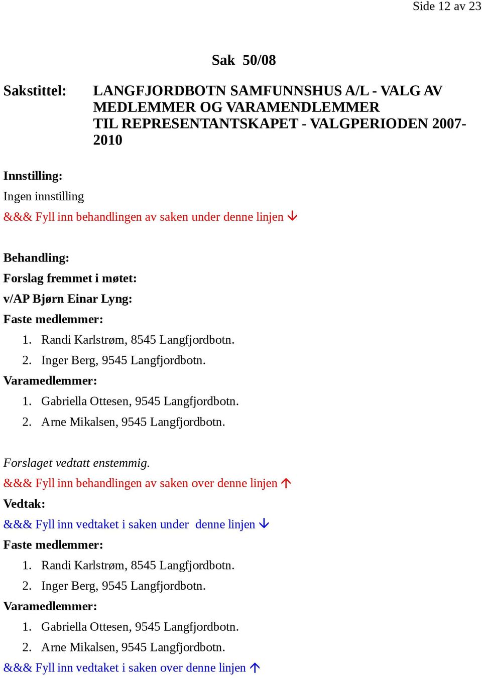 Varamedlemmer: 1. Gabriella Ottesen, 9545 Langfjordbotn. 2. Arne Mikalsen, 9545 Langfjordbotn. Forslaget vedtatt enstemmig. Faste medlemmer: 1.