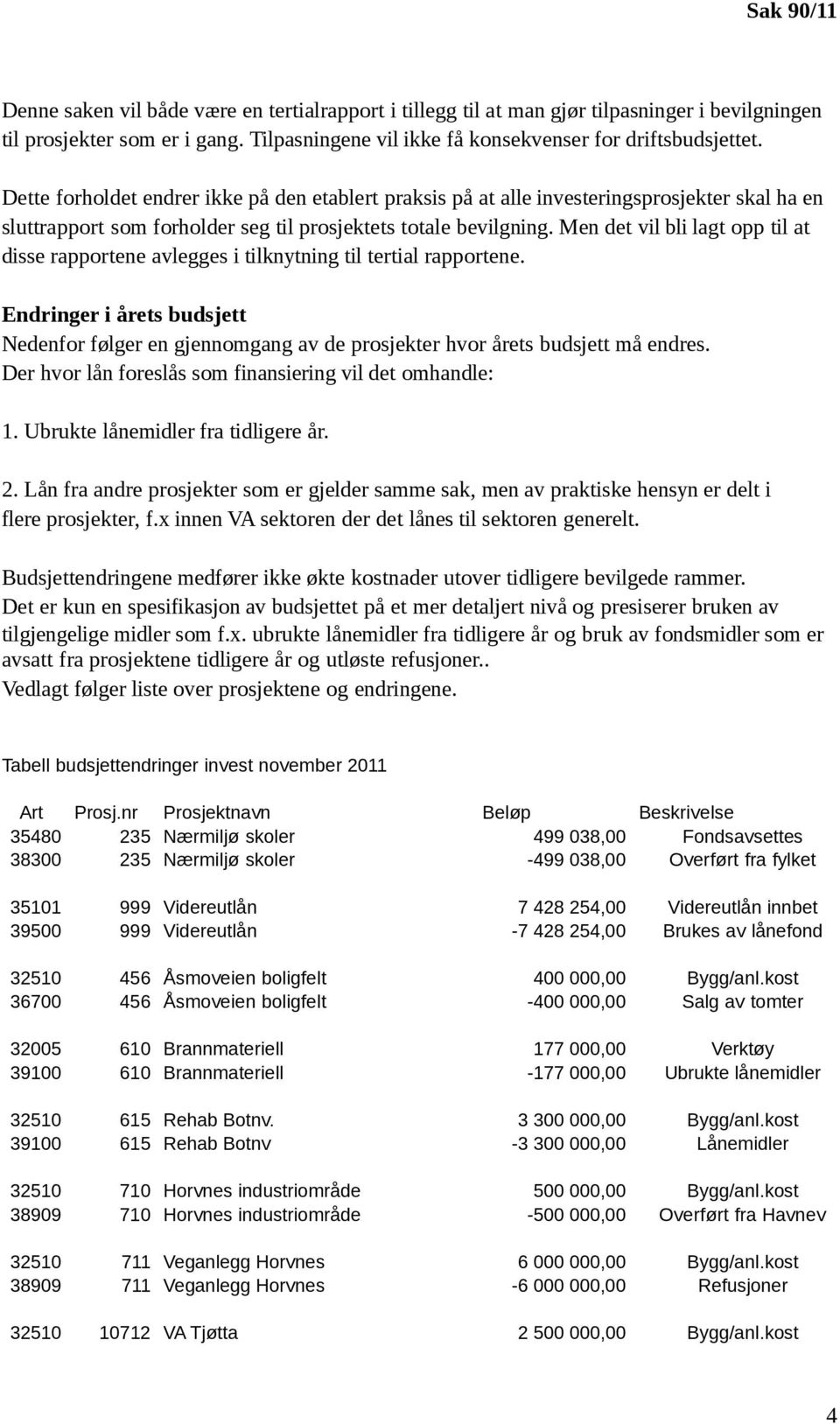 Men det vil bli lagt opp til at disse rapportene avlegges i tilknytning til tertial rapportene.