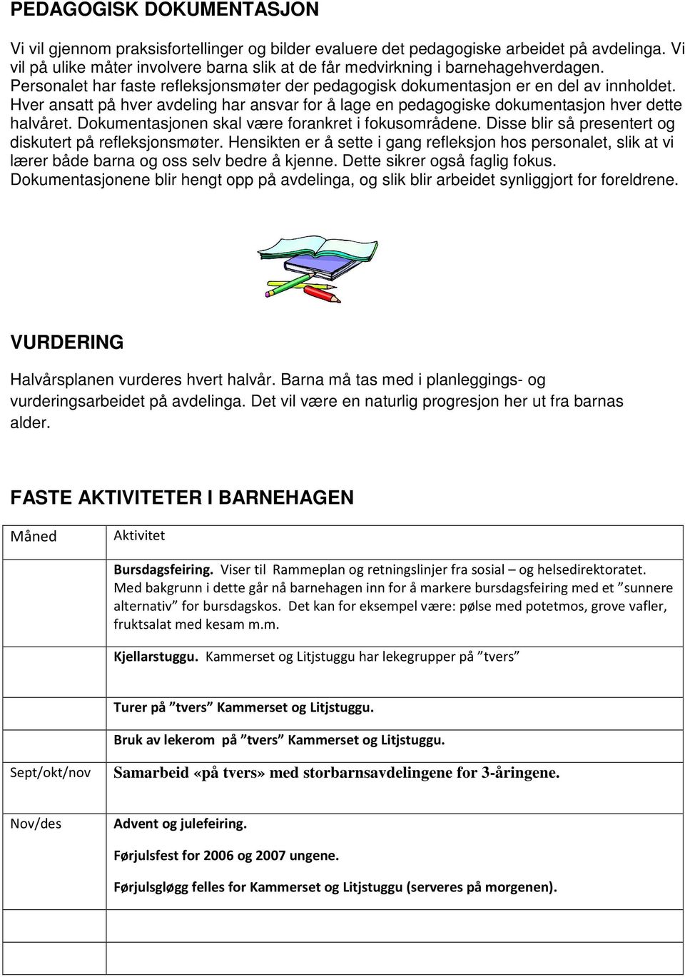 Hver ansatt på hver avdeling har ansvar for å lage en pedagogiske dokumentasjon hver dette halvåret. Dokumentasjonen skal være forankret i fokusområdene.