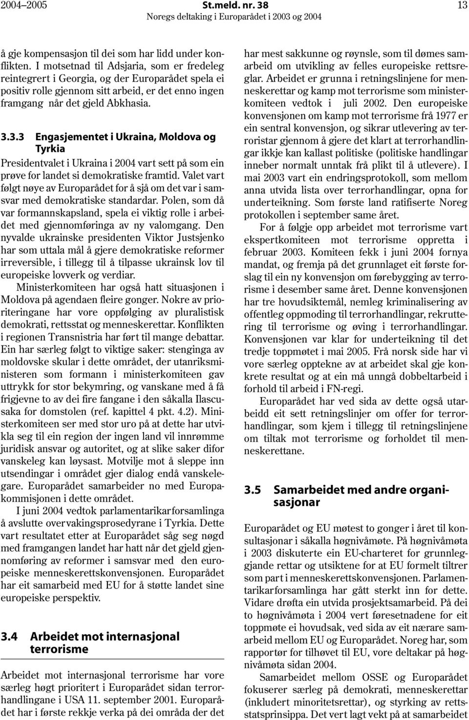 3.3 Engasjementet i Ukraina, Moldova og Tyrkia Presidentvalet i Ukraina i 2004 vart sett på som ein prøve for landet si demokratiske framtid.