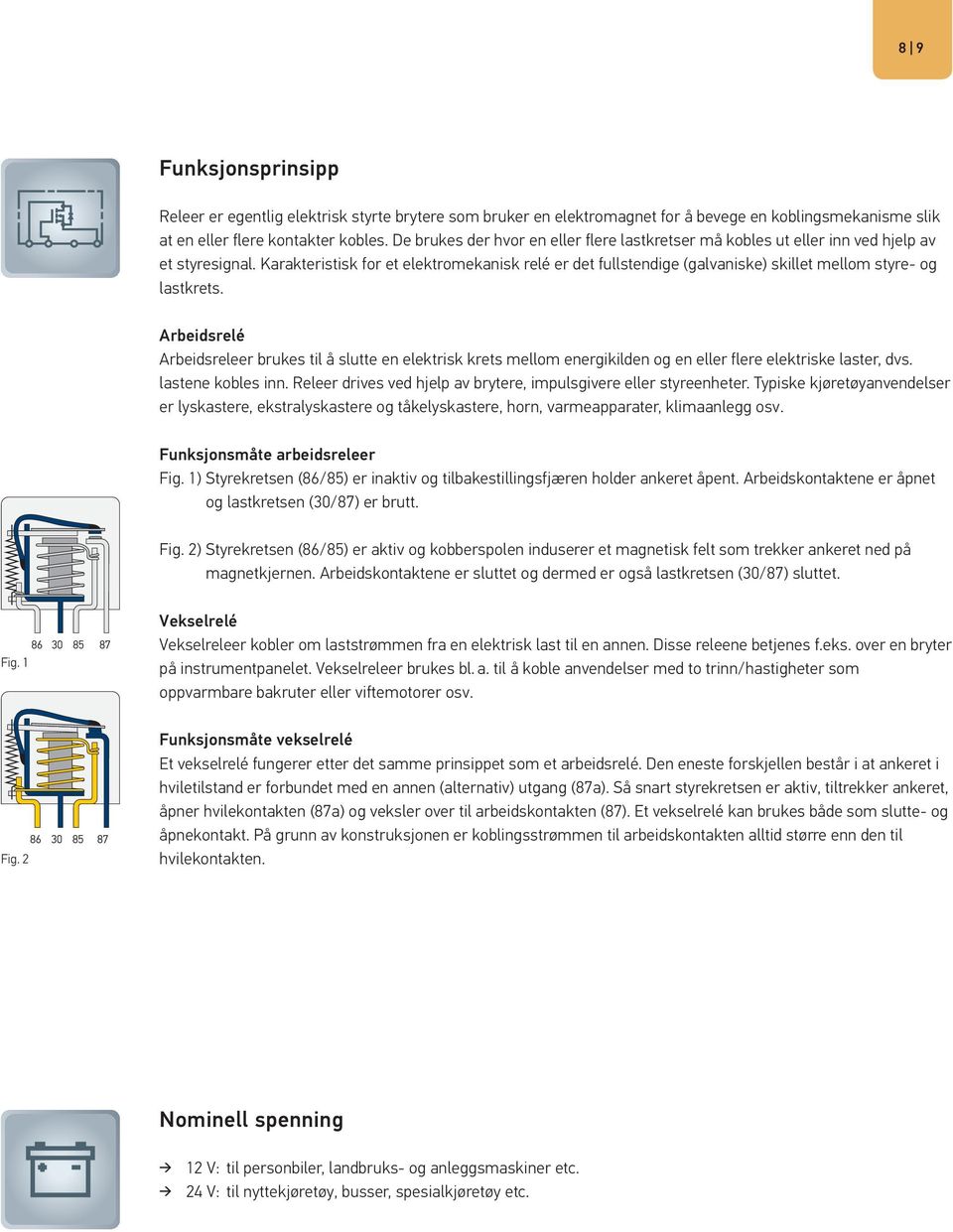 Karakteristisk for et elektromekanisk relé er det fullstendige (galvaniske) skillet mellom styre- og lastkrets.