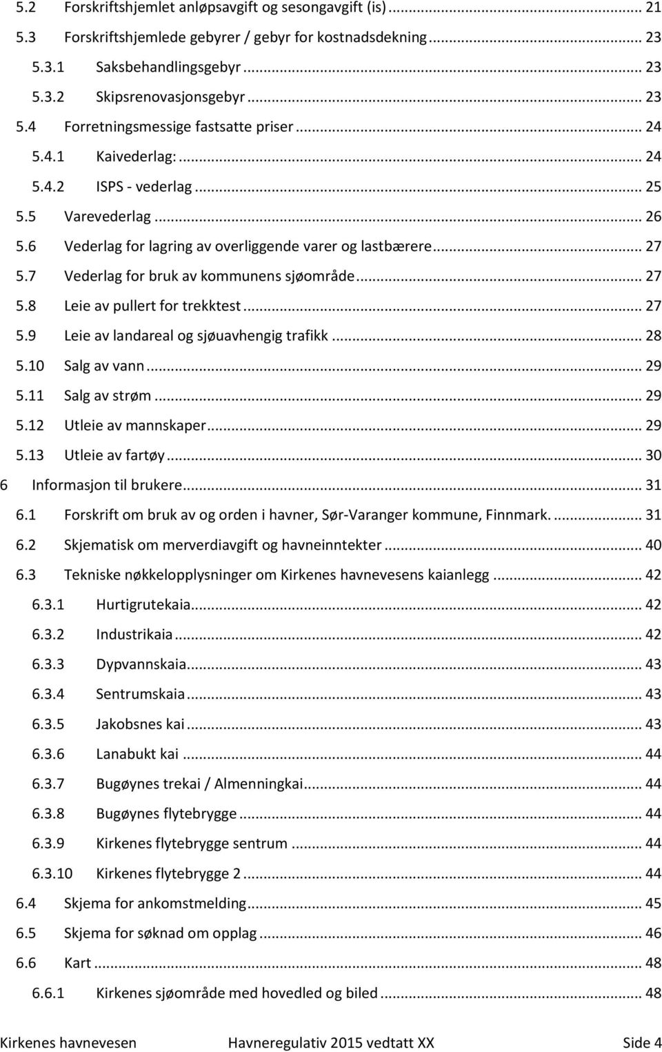 .. 27 5.9 Leie av landareal og sjøuavhengig trafikk... 28 5.10 Salg av vann... 29 5.11 Salg av strøm... 29 5.12 Utleie av mannskaper... 29 5.13 Utleie av fartøy... 30 6 Informasjon til brukere... 31 6.