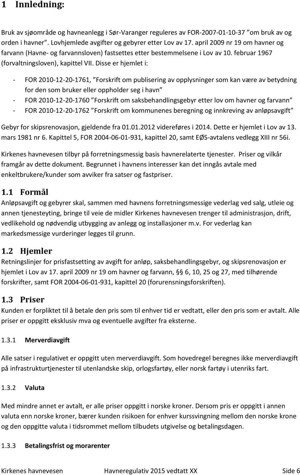 Disse er hjemlet i: - FOR 2010-12-20-1761, Forskrift om publisering av opplysninger som kan være av betydning for den som bruker eller oppholder seg i havn - FOR 2010-12-20-1760 Forskrift om