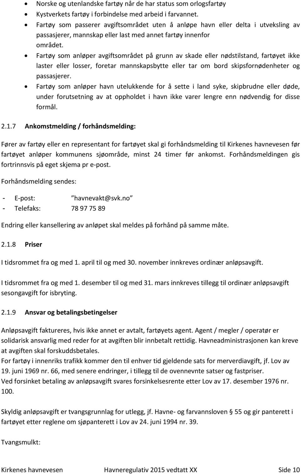 Fartøy som anløper avgiftsområdet på grunn av skade eller nødstilstand, fartøyet ikke laster eller losser, foretar mannskapsbytte eller tar om bord skipsfornødenheter og passasjerer.