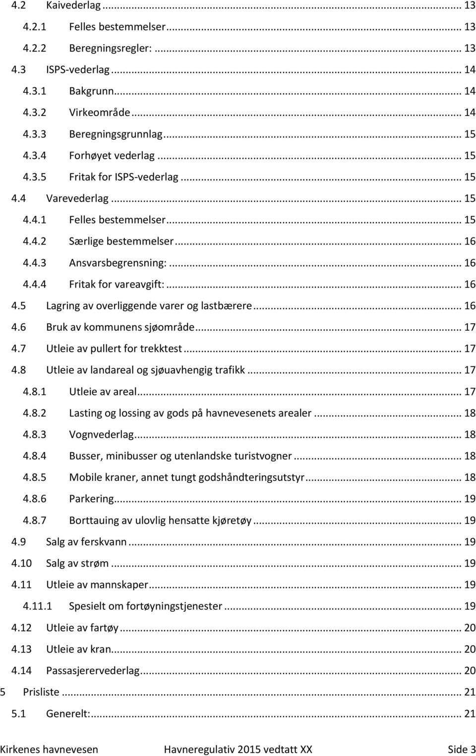 .. 16 4.6 Bruk av kommunens sjøområde... 17 4.7 Utleie av pullert for trekktest... 17 4.8 Utleie av landareal og sjøuavhengig trafikk... 17 4.8.1 Utleie av areal... 17 4.8.2 Lasting og lossing av gods på havnevesenets arealer.