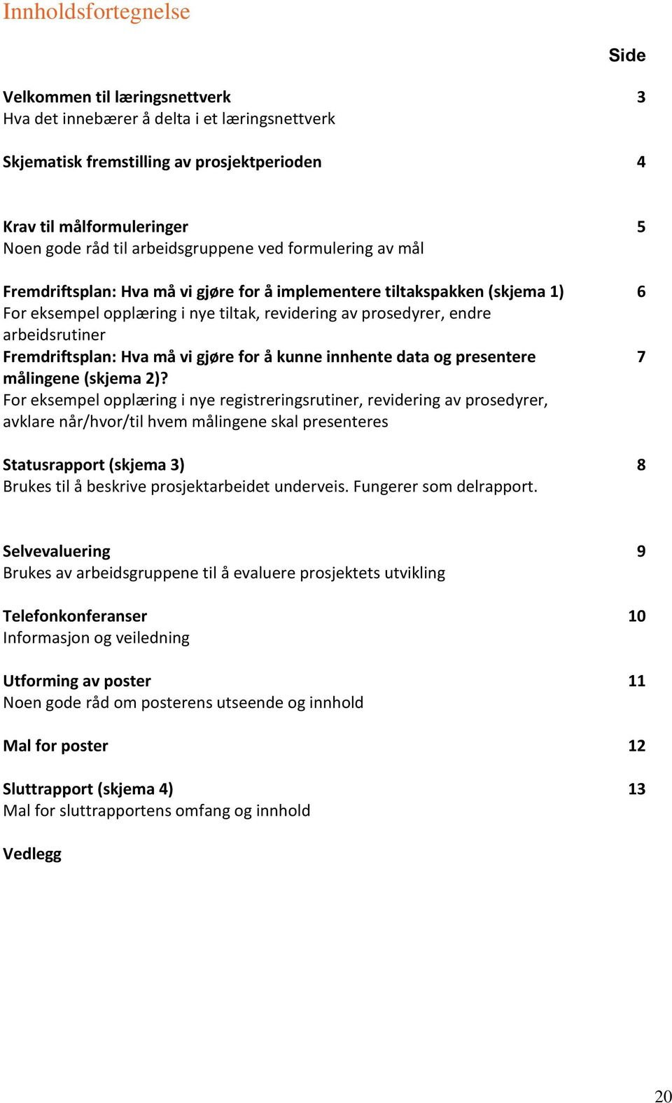 Fremdriftsplan: Hva må vi gjøre for å kunne innhente data og presentere målingene (skjema 2)?