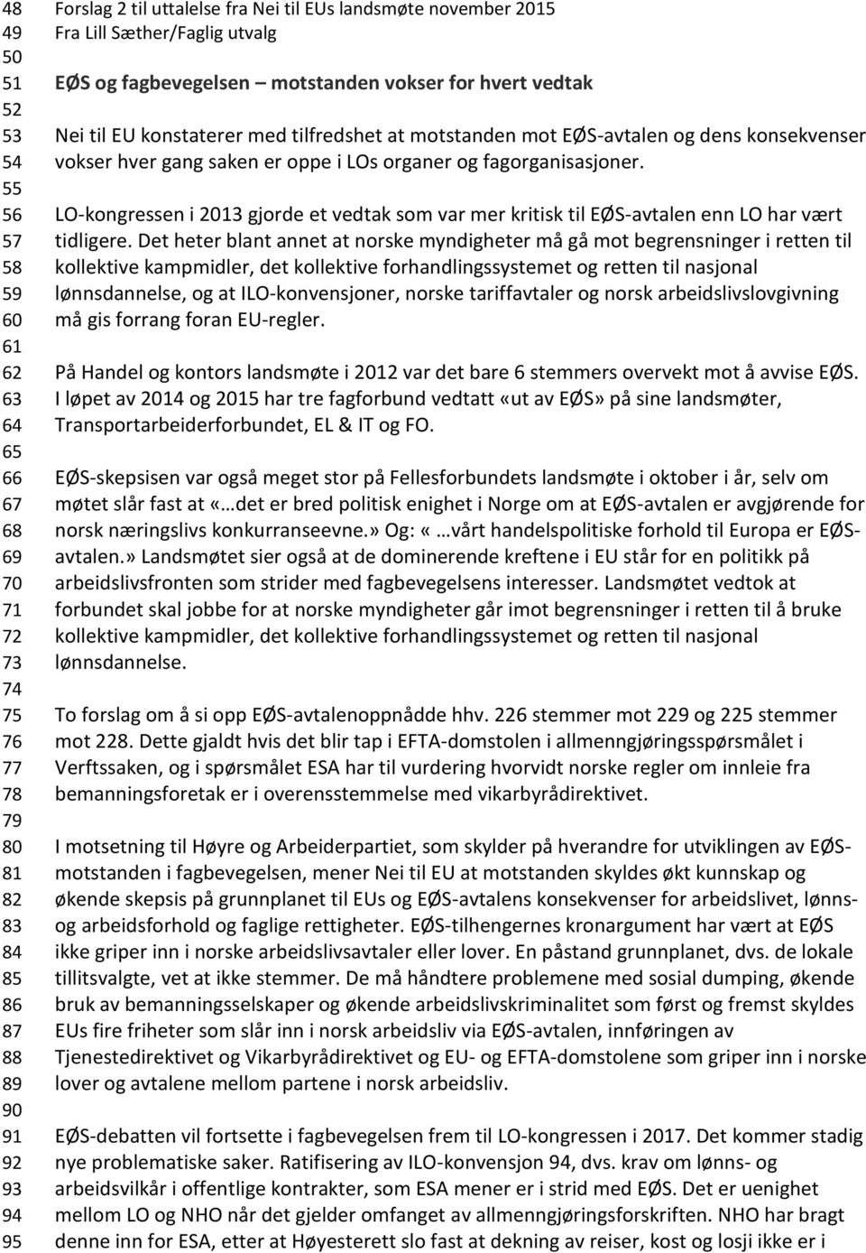 hver gang saken er oppe i LOs organer og fagorganisasjoner. LO-kongressen i 2013 gjorde et vedtak som var mer kritisk til EØS-avtalen enn LO har vært tidligere.