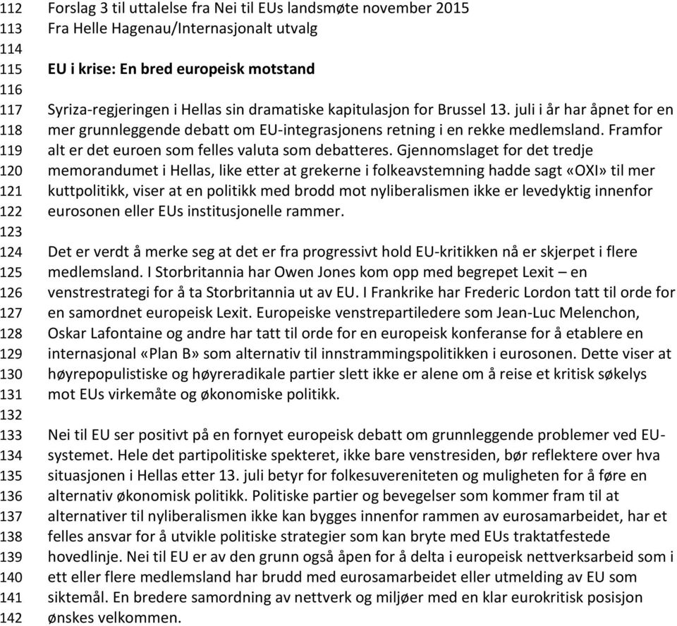 juli i år har åpnet for en mer grunnleggende debatt om EU-integrasjonens retning i en rekke medlemsland. Framfor alt er det euroen som felles valuta som debatteres.