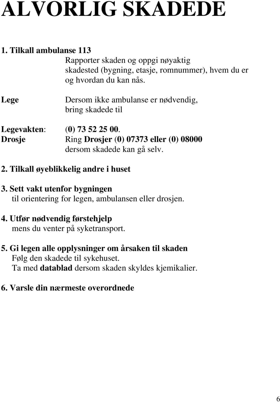 Sett vakt utenfor bygningen til orientering for legen, ambulansen eller drosjen. 4. Utfør nødvendig førstehjelp mens du venter på syketransport. 5.