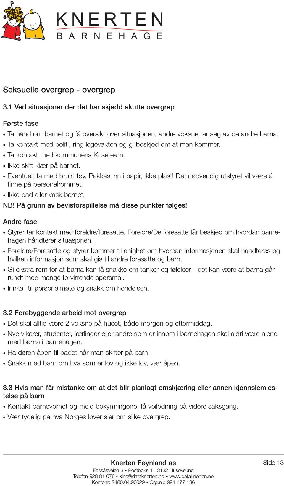 Det nødvendig utstyret vil være å finne på personalrommet. Ikke bad eller vask barnet. NB! På grunn av bevisforspillelse må disse punkter følges! Styrer tar kontakt med foreldre/foresatte.