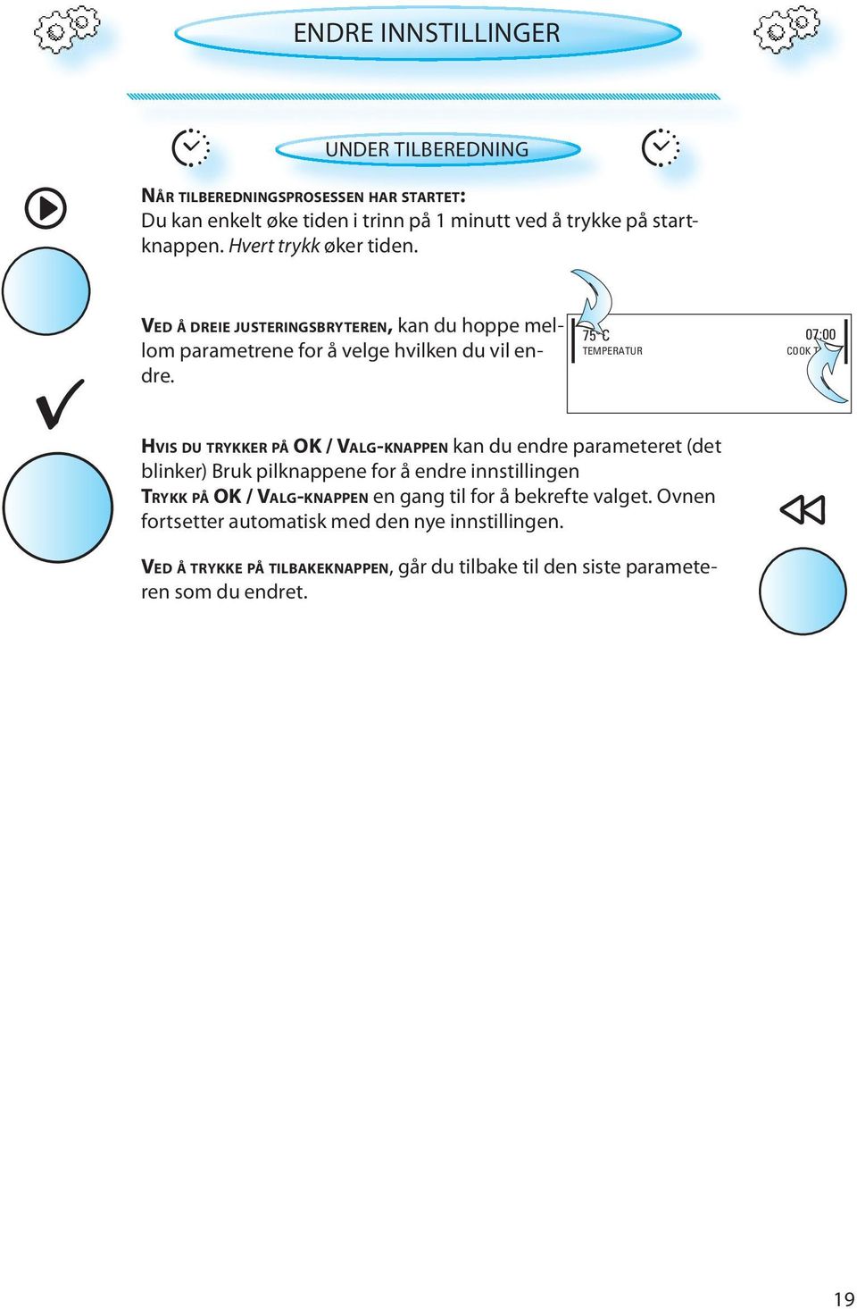 75 C 07:00 TEMPERATUR COOK TIME HVIS DU TRYKKER PÅ OK / VALG-KNAPPEN kan du endre parameteret (det blinker) Bruk pilknappene for å endre innstillingen TRYKK