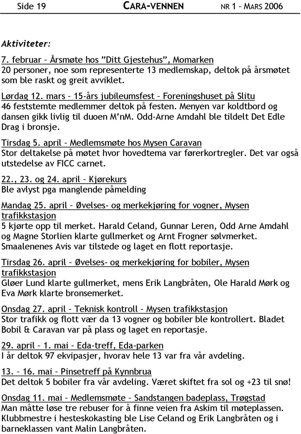 Odd-Arne Amdahl ble tildelt Det Edle Drag i bronsje. Tirsdag 5. april Medlemsmøte hos Mysen Caravan Stor deltakelse på møtet hvor hovedtema var førerkortregler. Det var også utstedelse av FICC carnet.