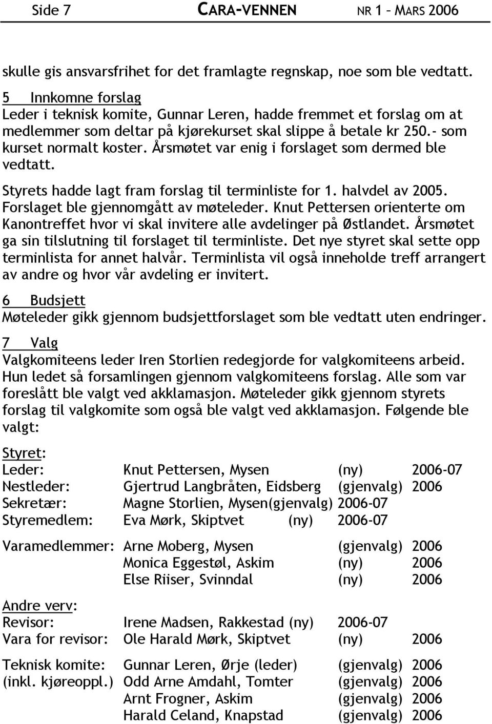 Årsmøtet var enig i forslaget som dermed ble vedtatt. Styrets hadde lagt fram forslag til terminliste for 1. halvdel av 2005. Forslaget ble gjennomgått av møteleder.