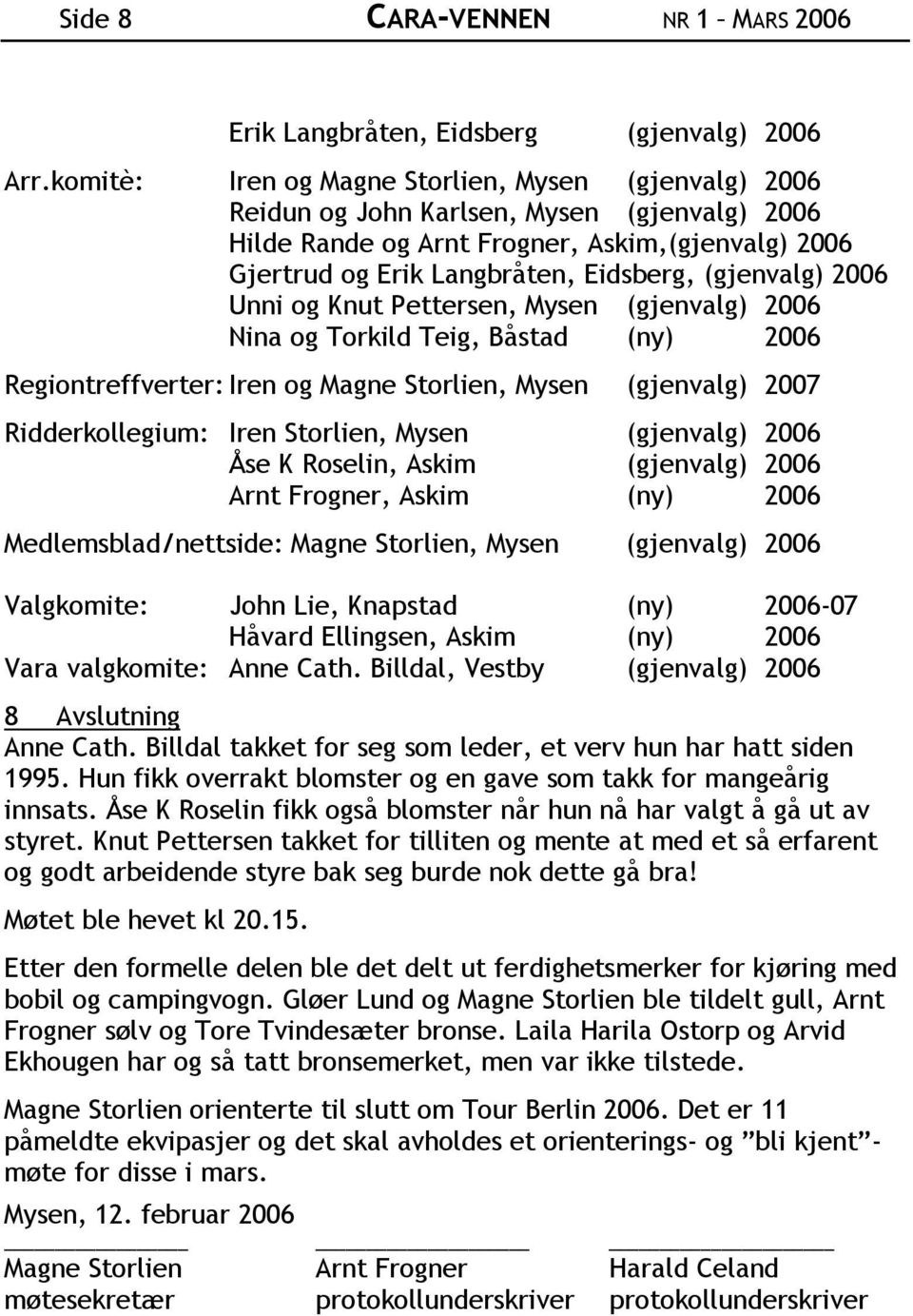 (gjenvalg) 2006 Unni og Knut Pettersen, Mysen (gjenvalg) 2006 Nina og Torkild Teig, Båstad (ny) 2006 Regiontreffverter: Iren og Magne Storlien, Mysen (gjenvalg) 2007 Ridderkollegium: Iren Storlien,