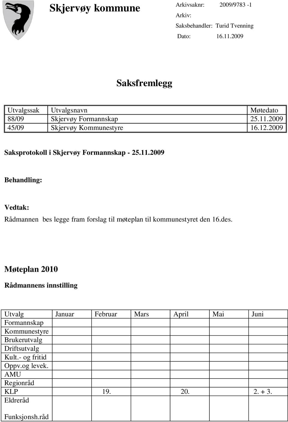 2009 Saksprotokoll i Skjervøy Formannskap - 25.11.2009 Behandling: Vedtak: Rådmannen bes legge fram forslag til møteplan til kommunestyret den 16.