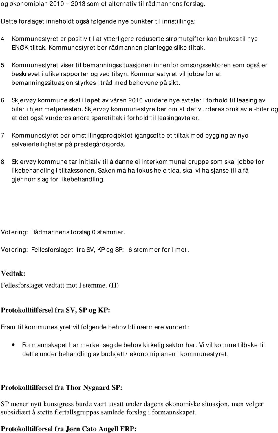 Kommunestyret ber rådmannen planlegge slike tiltak. 5 Kommunestyret viser til bemanningssituasjonen innenfor omsorgssektoren som også er beskrevet i ulike rapporter og ved tilsyn.