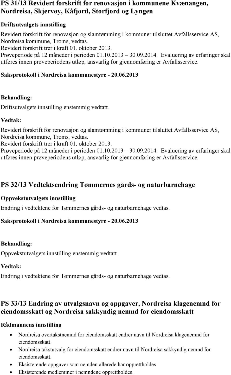 Evaluering av erfaringer skal utføres innen prøveperiodens utløp, ansvarlig for gjennomføring er Avfallsservice. Driftsutvalgets innstilling enstemmig vedtatt.