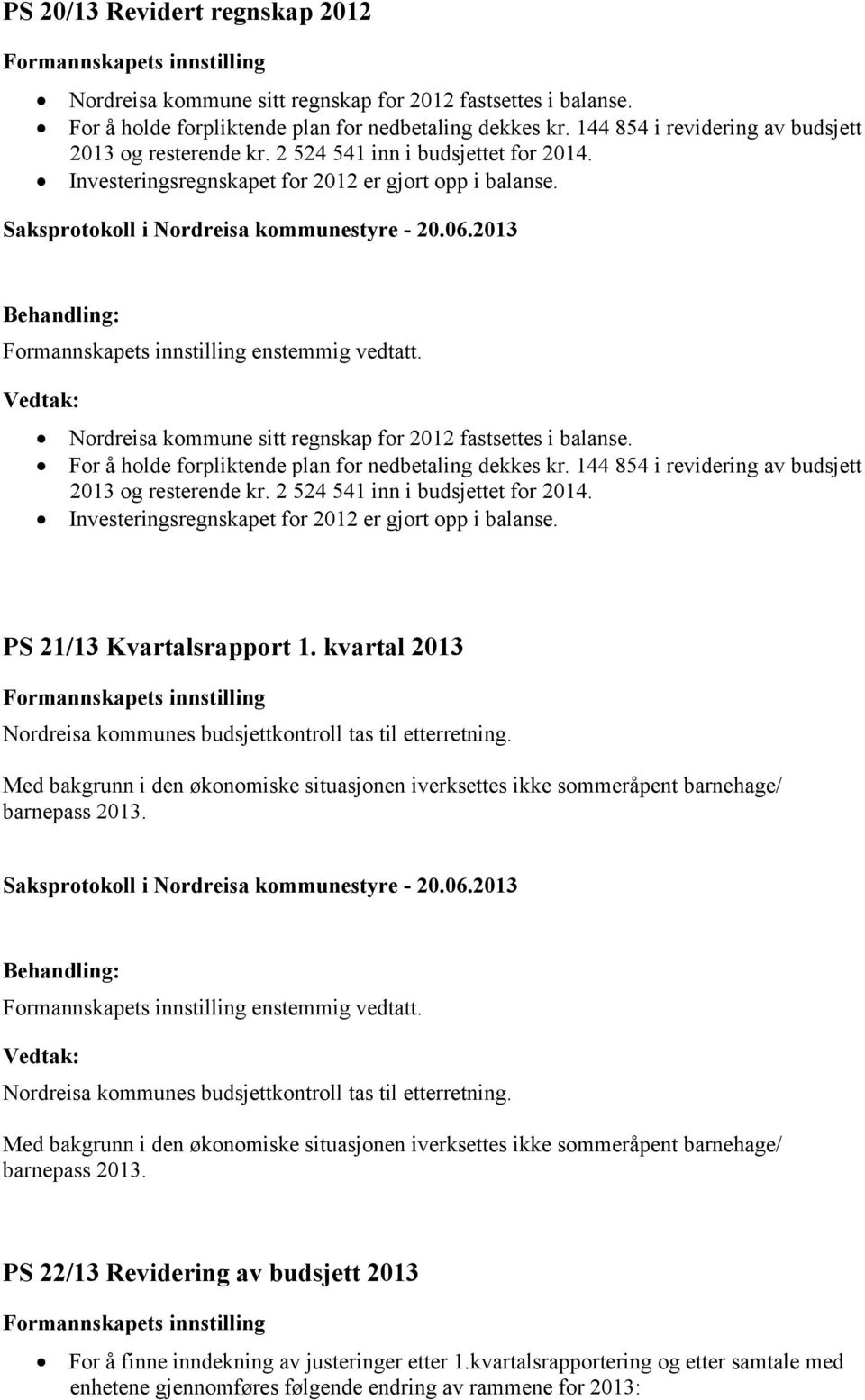 Nordreisa kommune sitt regnskap for 2012 fastsettes i balanse. For å holde forpliktende plan for nedbetaling dekkes kr. 144 854 i revidering av budsjett 2013 og resterende kr.