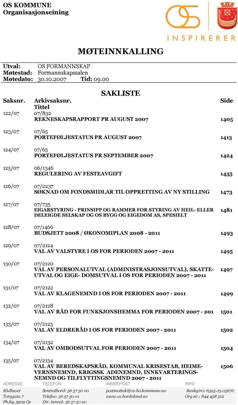 FESTEAVGIFT 1435 126/07 07/2237 SØKNAD OM FONDSMIDLAR TIL OPPRETTING AV NY STILLING 1473 127/07 07/735 EIGARSTYRING - PRINSIPP OG RAMMER FOR STYRING AV HEIL- ELLER DELEIGDE SELSKAP OG OS BYGG OG