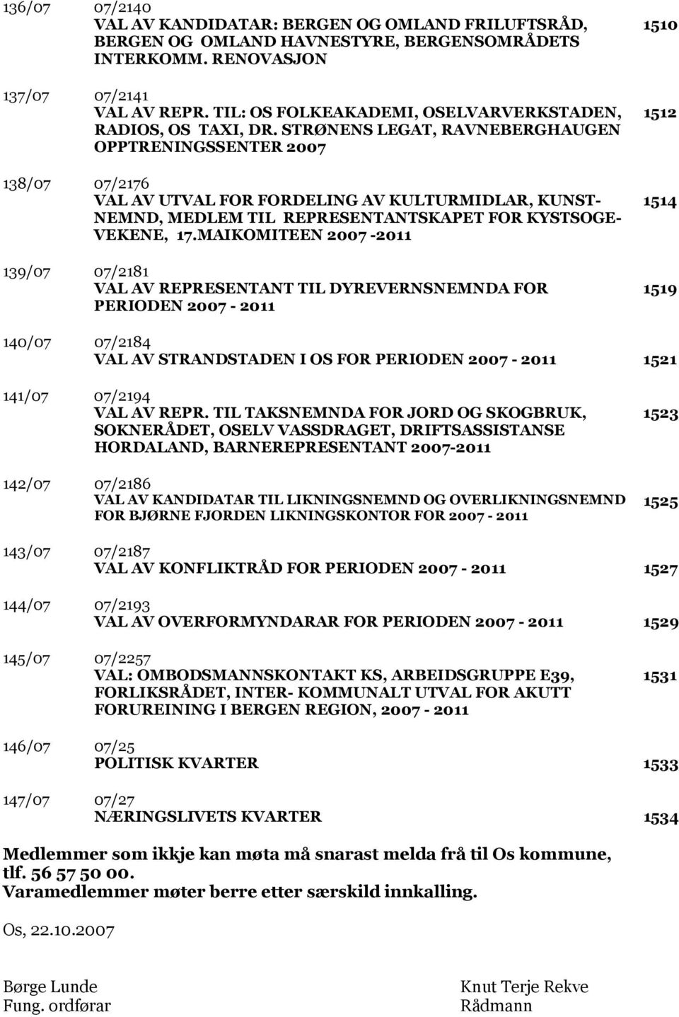 STRØNENS LEGAT, RAVNEBERGHAUGEN OPPTRENINGSSENTER 2007 138/07 07/2176 VAL AV UTVAL FOR FORDELING AV KULTURMIDLAR, KUNST- NEMND, MEDLEM TIL REPRESENTANTSKAPET FOR KYSTSOGE- VEKENE, 17.