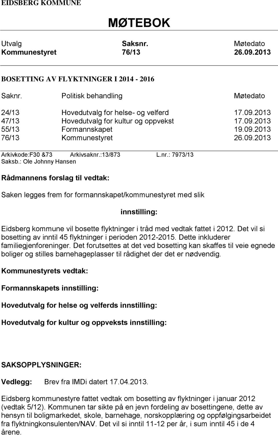 : Ole Johnny Hansen Rådmannens forslag til vedtak: Saken legges frem for formannskapet/kommunestyret med slik innstilling: Eidsberg kommune vil bosette flyktninger i tråd med vedtak fattet i 2012.