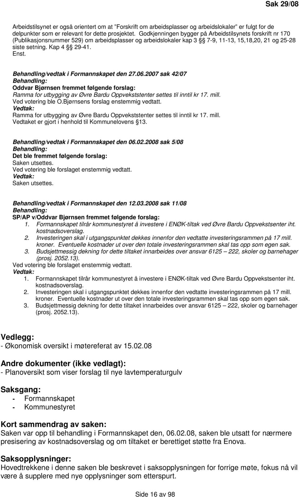 Behandling/vedtak i Formannskapet den 27.06.2007 sak 42/07 Behandling: Oddvar Bjørnsen fremmet følgende forslag: Ramma for utbygging av Øvre Bardu Oppvekststenter settes til inntil kr 17. mill.