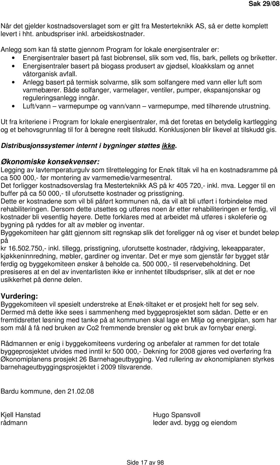 Energisentraler basert på biogass produsert av gjødsel, kloakkslam og annet våtorganisk avfall. Anlegg basert på termisk solvarme, slik som solfangere med vann eller luft som varmebærer.