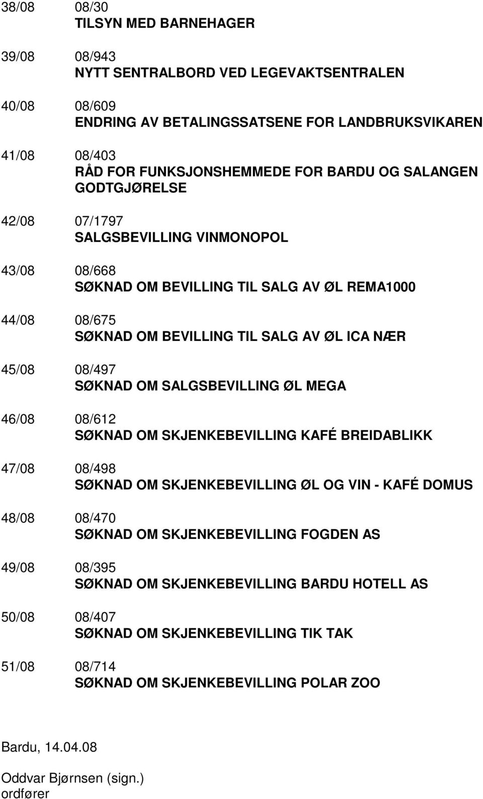 OM SALGSBEVILLING ØL MEGA 46/08 08/612 SØKNAD OM SKJENKEBEVILLING KAFÉ BREIDABLIKK 47/08 08/498 SØKNAD OM SKJENKEBEVILLING ØL OG VIN - KAFÉ DOMUS 48/08 08/470 SØKNAD OM SKJENKEBEVILLING FOGDEN AS