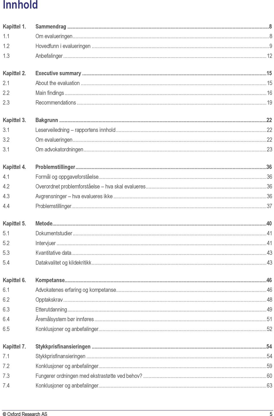 3 4.4 Problemstillinger...36 Formål og oppgaveforståelse... 36 Overordnet problemforståelse hva skal evalueres... 36 Avgrensninger hva evalueres ikke... 36 Problemstillinger... 37 Kapittel 5. 5.1 5.