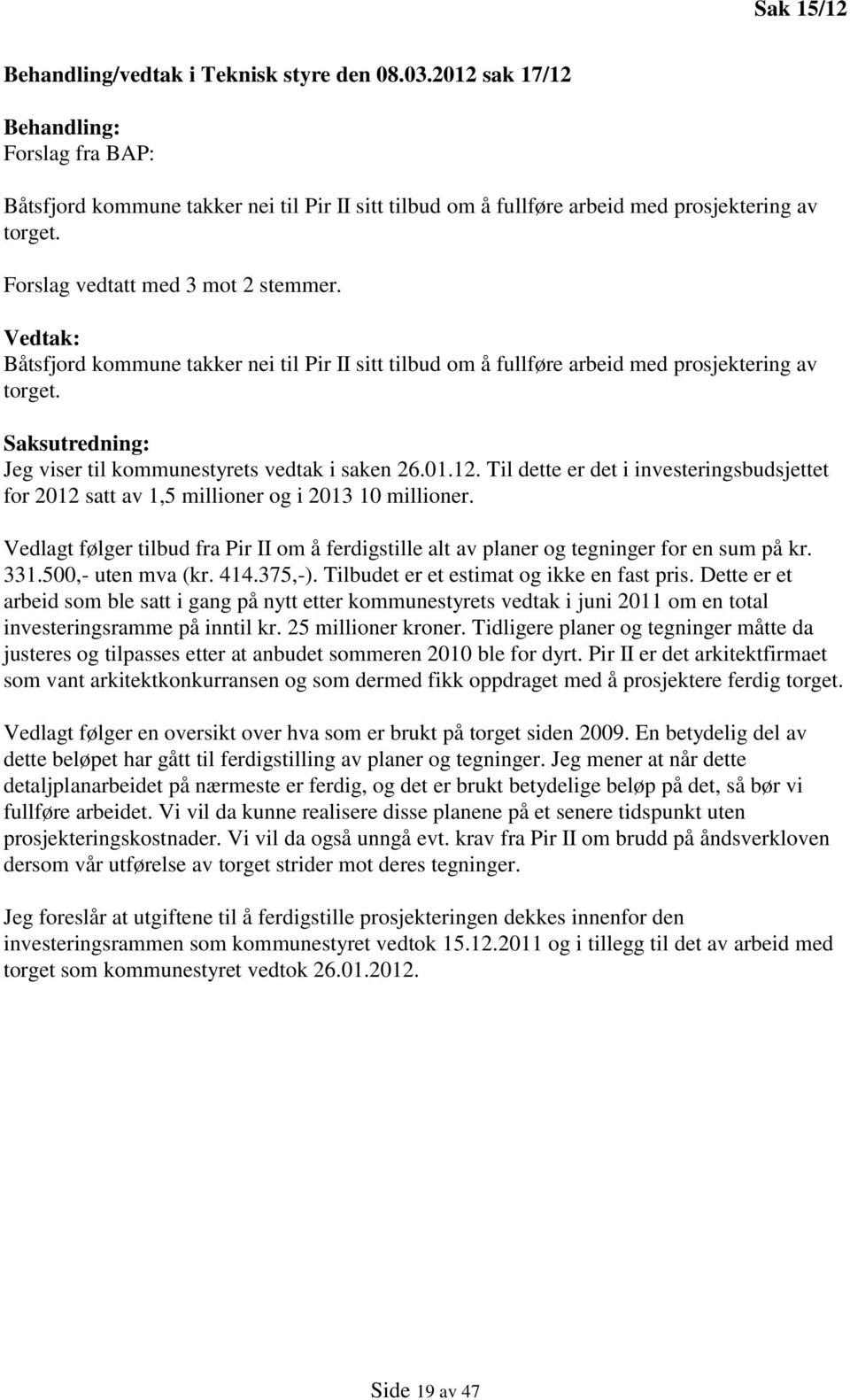 Saksutredning: Jeg viser til kommunestyrets vedtak i saken 26.01.12. Til dette er det i investeringsbudsjettet for 2012 satt av 1,5 millioner og i 2013 10 millioner.