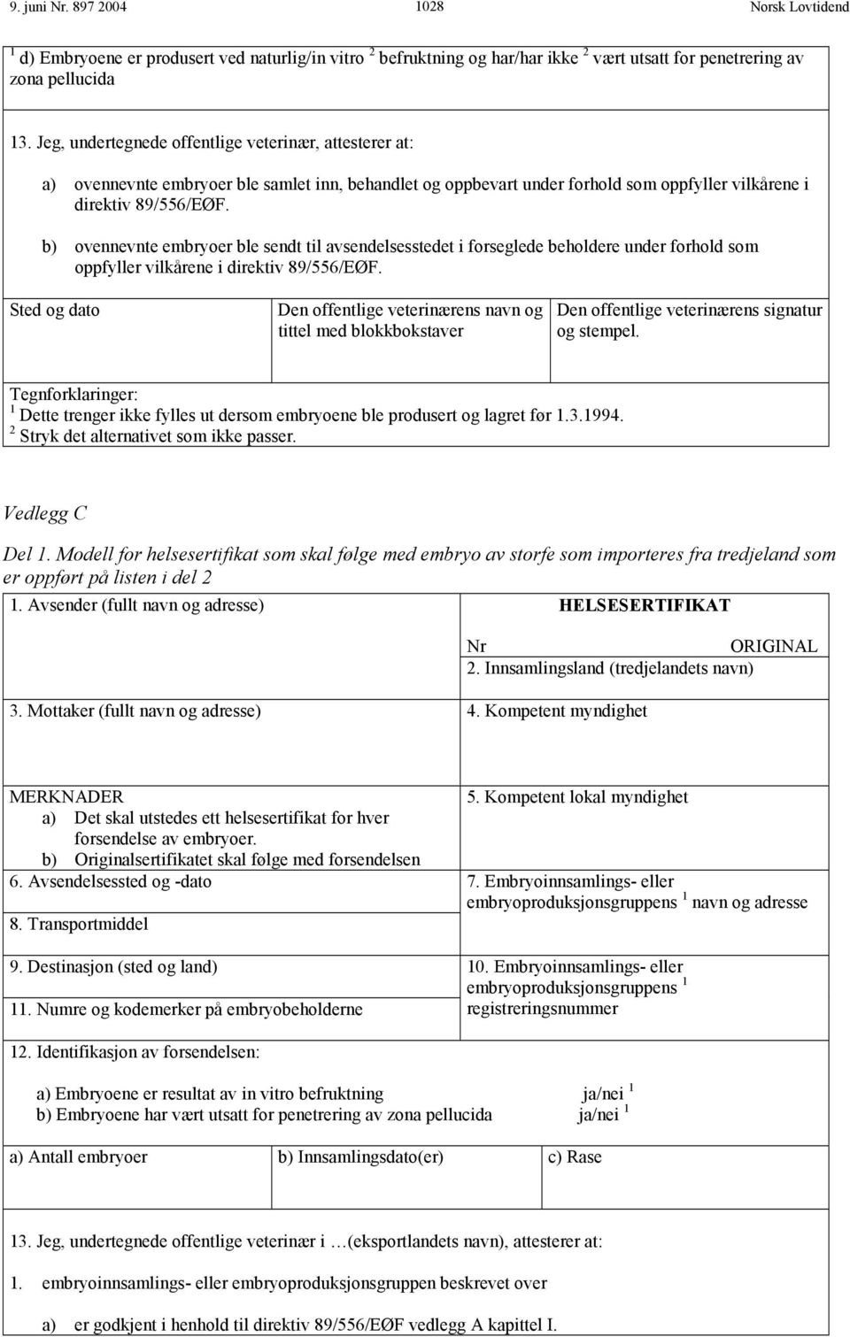 b) ovennevnte embryoer ble sendt til avsendelsesstedet i forseglede beholdere under forhold som oppfyller vilkårene i direktiv 89/556/EØF.