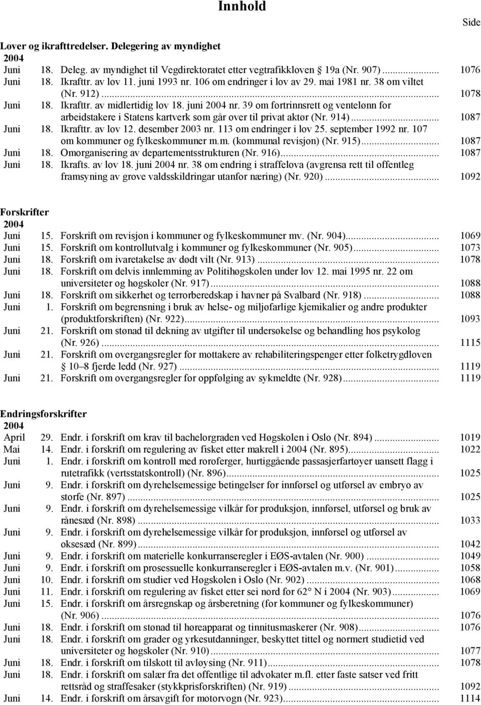 39 om fortrinnsrett og ventelønn for arbeidstakere i Statens kartverk som går over til privat aktør (Nr. 914)... 1087 Juni 18. Ikrafttr. av lov 12. desember 2003 nr. 113 om endringer i lov 25.