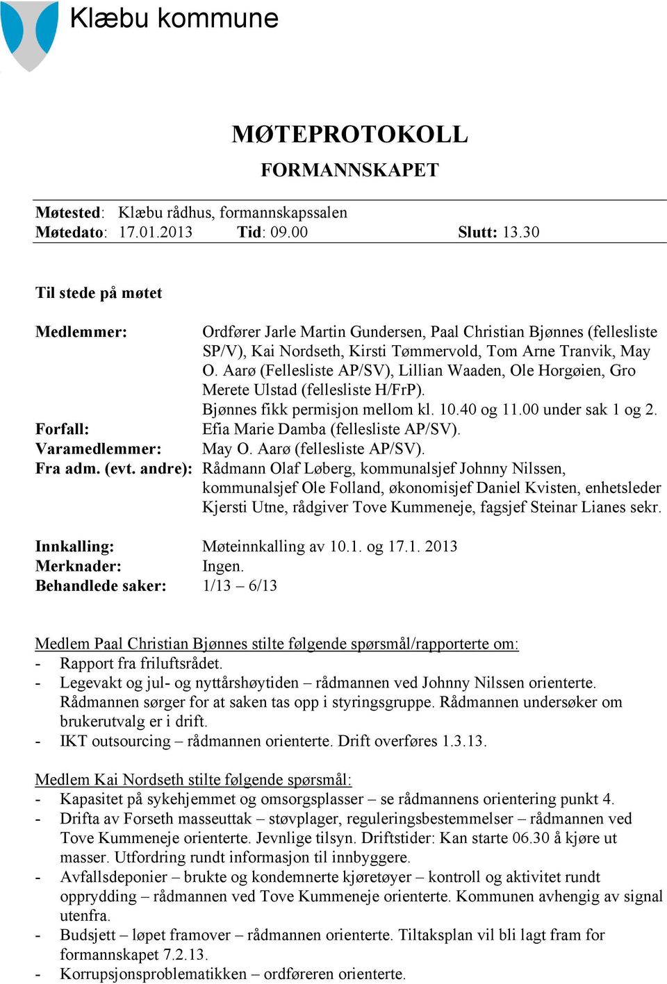 Aarø (Fellesliste AP/SV), Lillian Waaden, Ole Horgøien, Gro Merete Ulstad (fellesliste H/FrP). Bjønnes fikk permisjon mellom kl. 10.40 og 11.00 under sak 1 og 2.