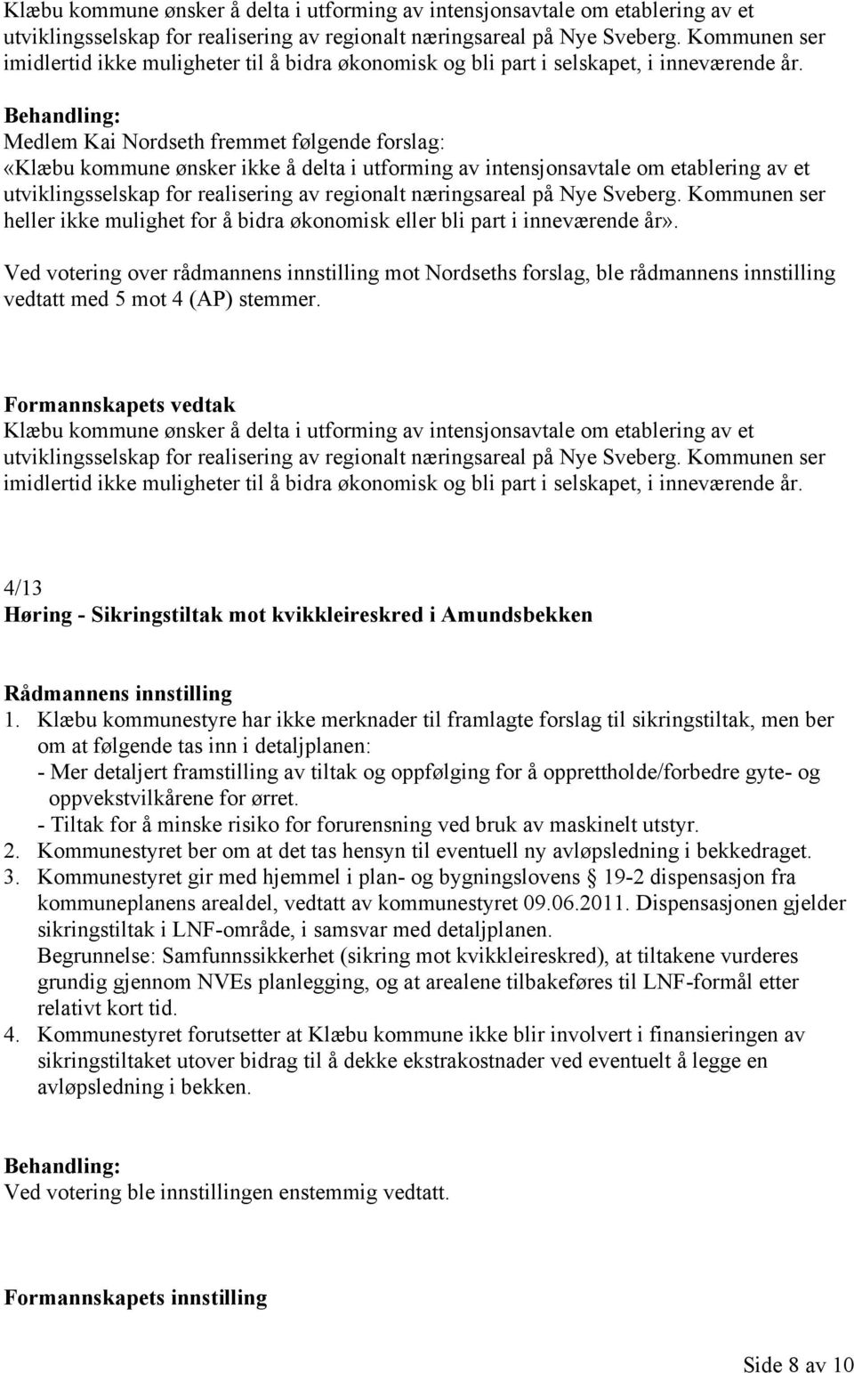 Medlem Kai Nordseth fremmet følgende forslag: «Klæbu kommune ønsker ikke å delta i utforming av intensjonsavtale om etablering av et utviklingsselskap for realisering av regionalt næringsareal på Nye