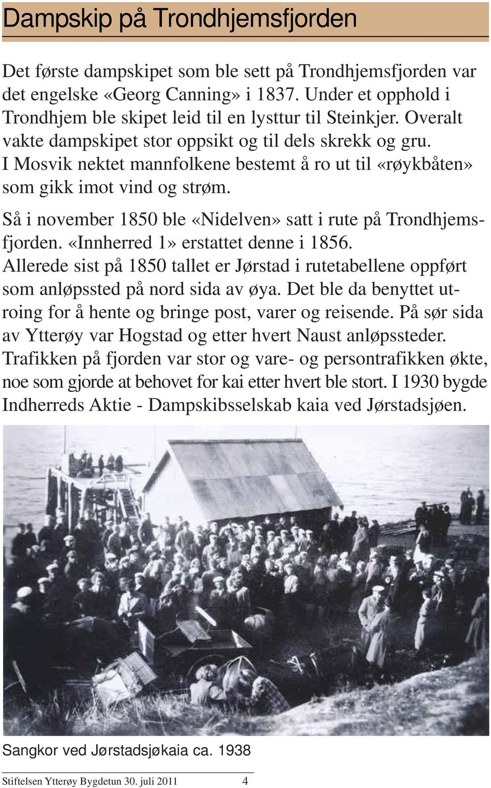 I Mosvik nektet mannfolkene bestemt å ro ut til «røykbåten» som gikk imot vind og strøm. Så i november 1850 ble «Nidelven» satt i rute på Trondhjemsfjorden. «Innherred 1» erstattet denne i 1856.