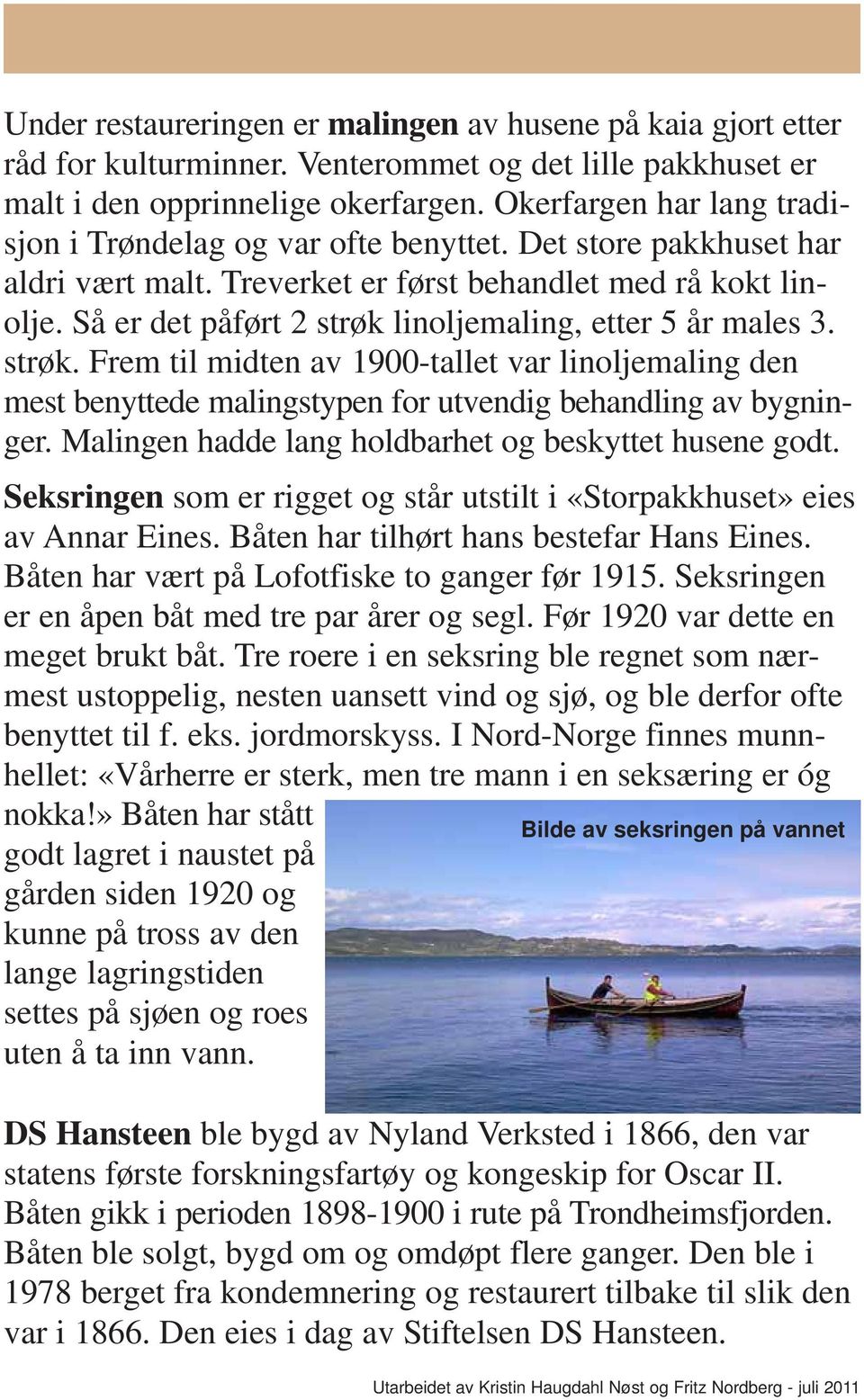 Så er det påført 2 strøk linoljemaling, etter 5 år males 3. strøk. Frem til midten av 1900-tallet var linoljemaling den mest benyttede malingstypen for utvendig behandling av bygninger.