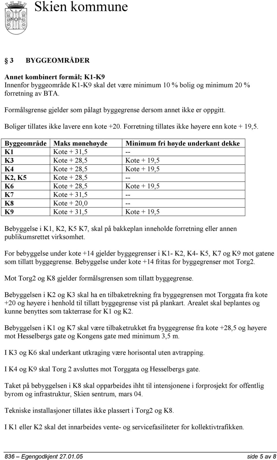 Byggeområde Maks mønehøyde Minimum fri høyde underkant dekke K1 Kote + 31,5 -- K3 Kote + 28,5 Kote + 19,5 K4 Kote + 28,5 Kote + 19,5 K2, K5 Kote + 28,5 -- K6 Kote + 28,5 Kote + 19,5 K7 Kote + 31,5 --