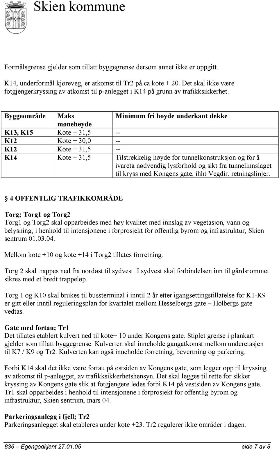 Byggeområde Maks Minimum fri høyde underkant dekke mønehøyde K13, K15 Kote + 31,5 -- K12 Kote + 30,0 -- K12 Kote + 31,5 -- K14 Kote + 31,5 Tilstrekkelig høyde for tunnelkonstruksjon og for å ivareta