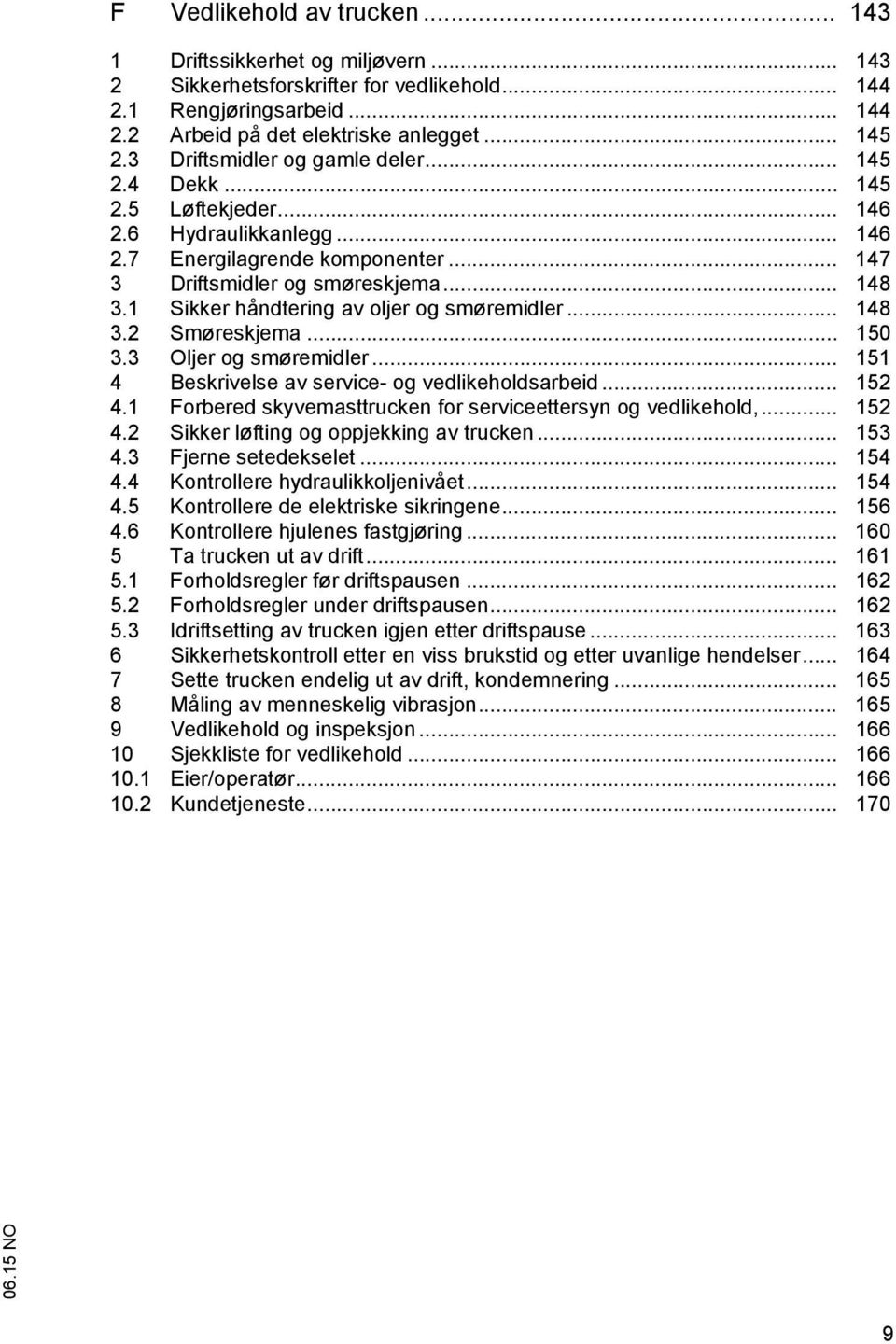 1 Sikker håndtering av oljer og smøremidler... 148 3.2 Smøreskjema... 150 3.3 Oljer og smøremidler... 151 4 Beskrivelse av service- og vedlikeholdsarbeid... 152 4.