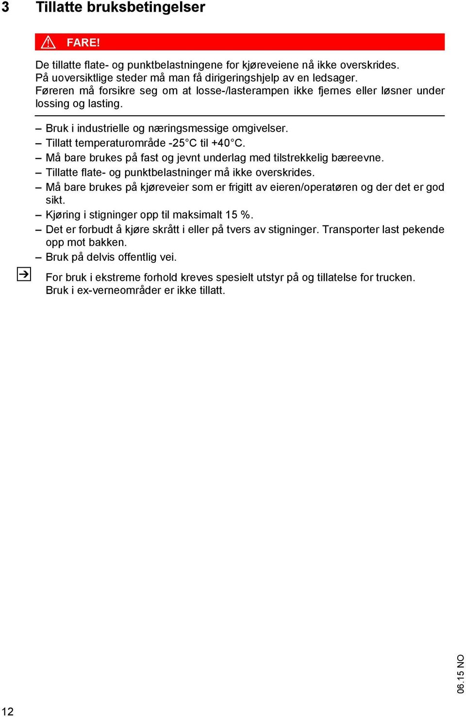 Må bare brukes på fast og jevnt underlag med tilstrekkelig bæreevne. Tillatte flate- og punktbelastninger må ikke overskrides.