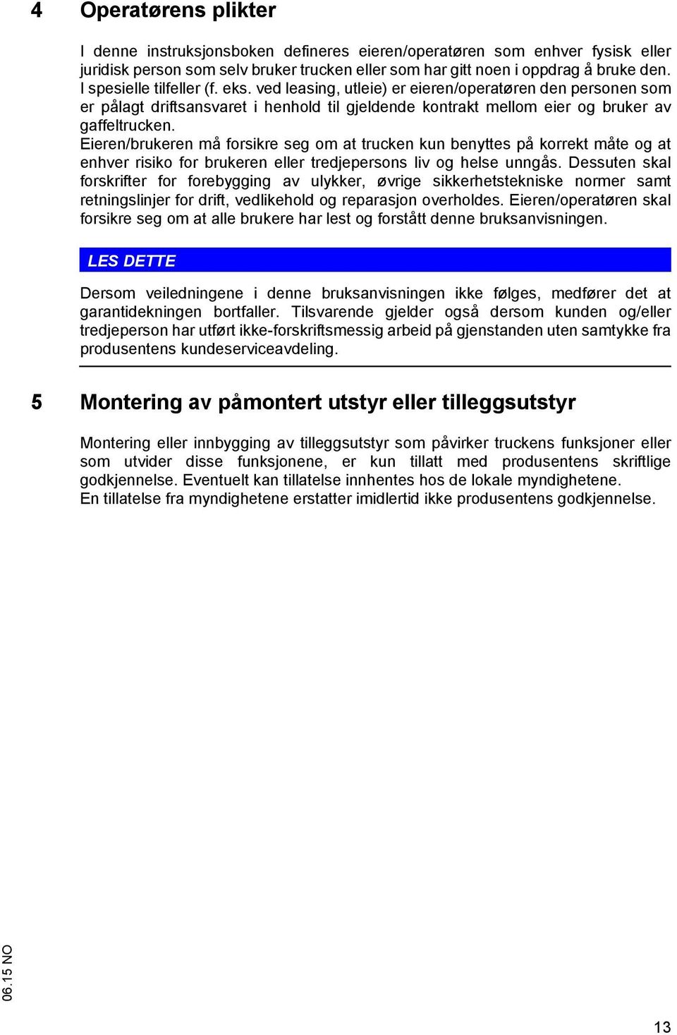 Eieren/brukeren må forsikre seg om at trucken kun benyttes på korrekt måte og at enhver risiko for brukeren eller tredjepersons liv og helse unngås.