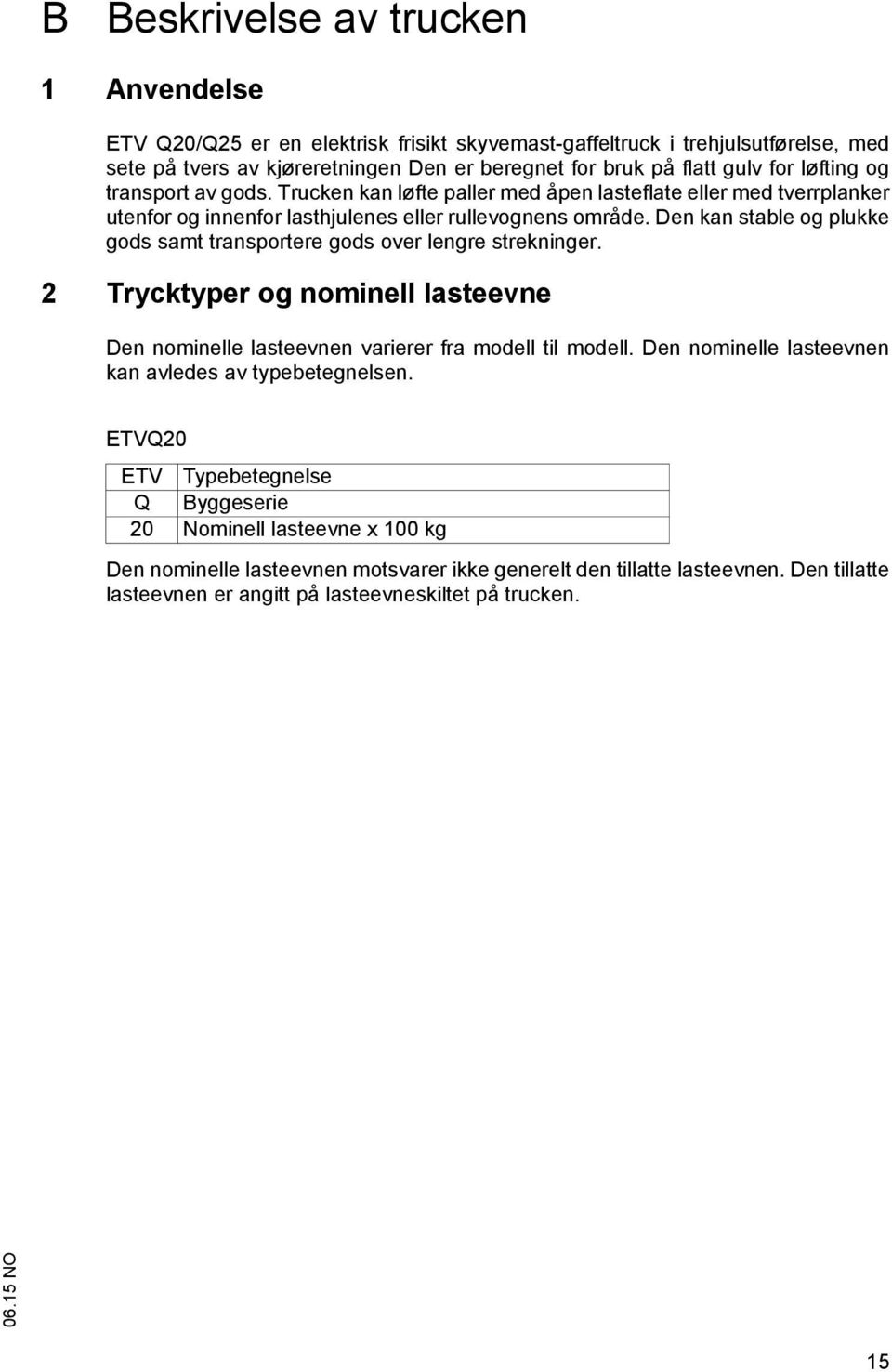 Den kan stable og plukke gods samt transportere gods over lengre strekninger. 2 Trycktyper og nominell lasteevne Den nominelle lasteevnen varierer fra modell til modell.