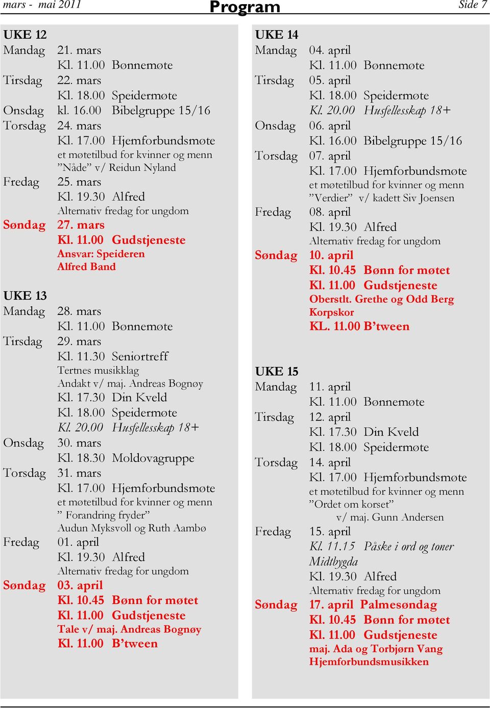 00 Husfellesskap 18+ Onsdag 30. mars Kl. 18.30 Moldovagruppe Torsdag 31. mars Forandring fryder Audun Myksvoll og Ruth Aambø Fredag 01. april Søndag 03. april Tale v/ maj. Andreas Bognøy Kl. 11.