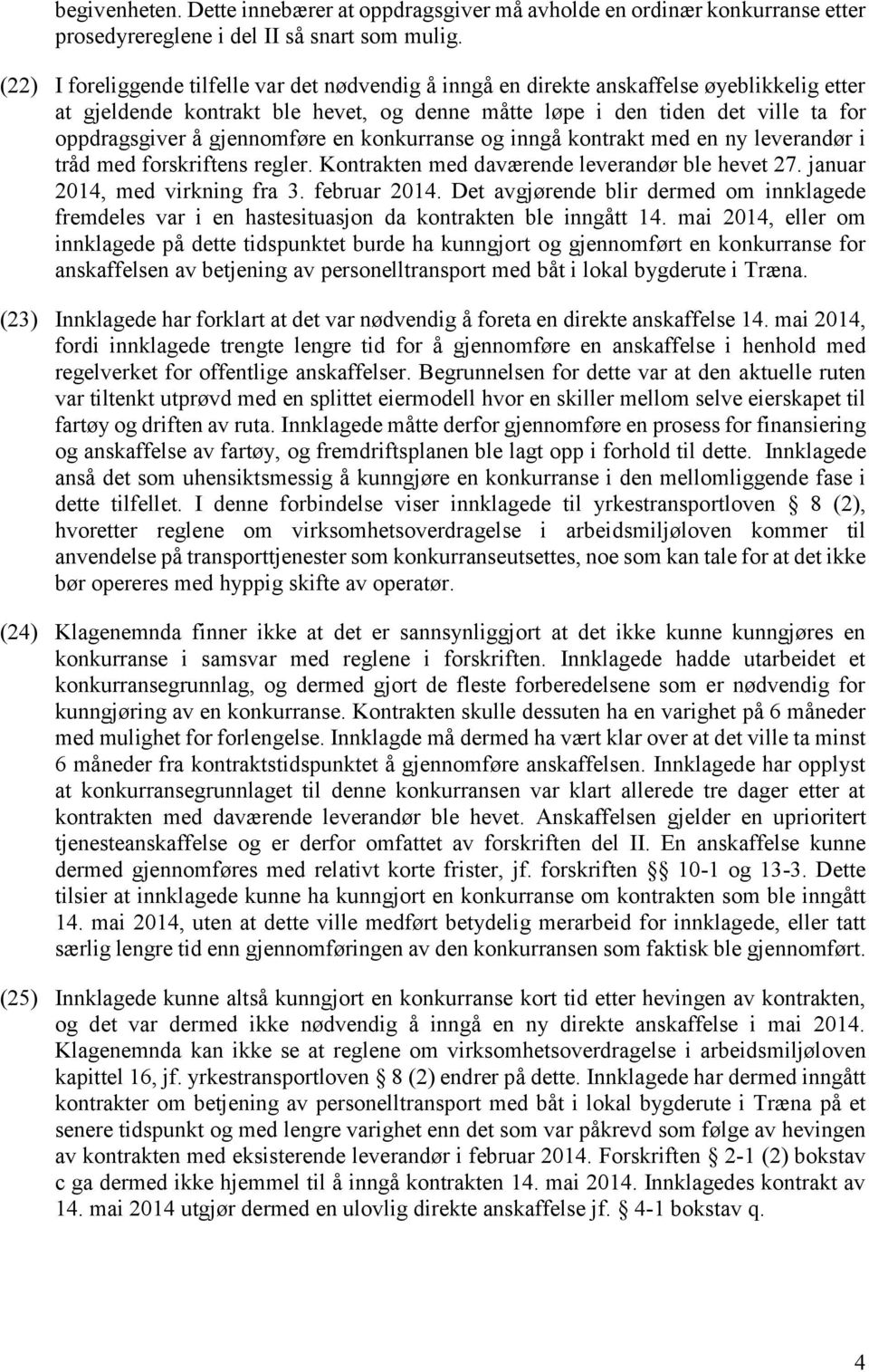 gjennomføre en konkurranse og inngå kontrakt med en ny leverandør i tråd med forskriftens regler. Kontrakten med daværende leverandør ble hevet 27. januar 2014, med virkning fra 3. februar 2014.