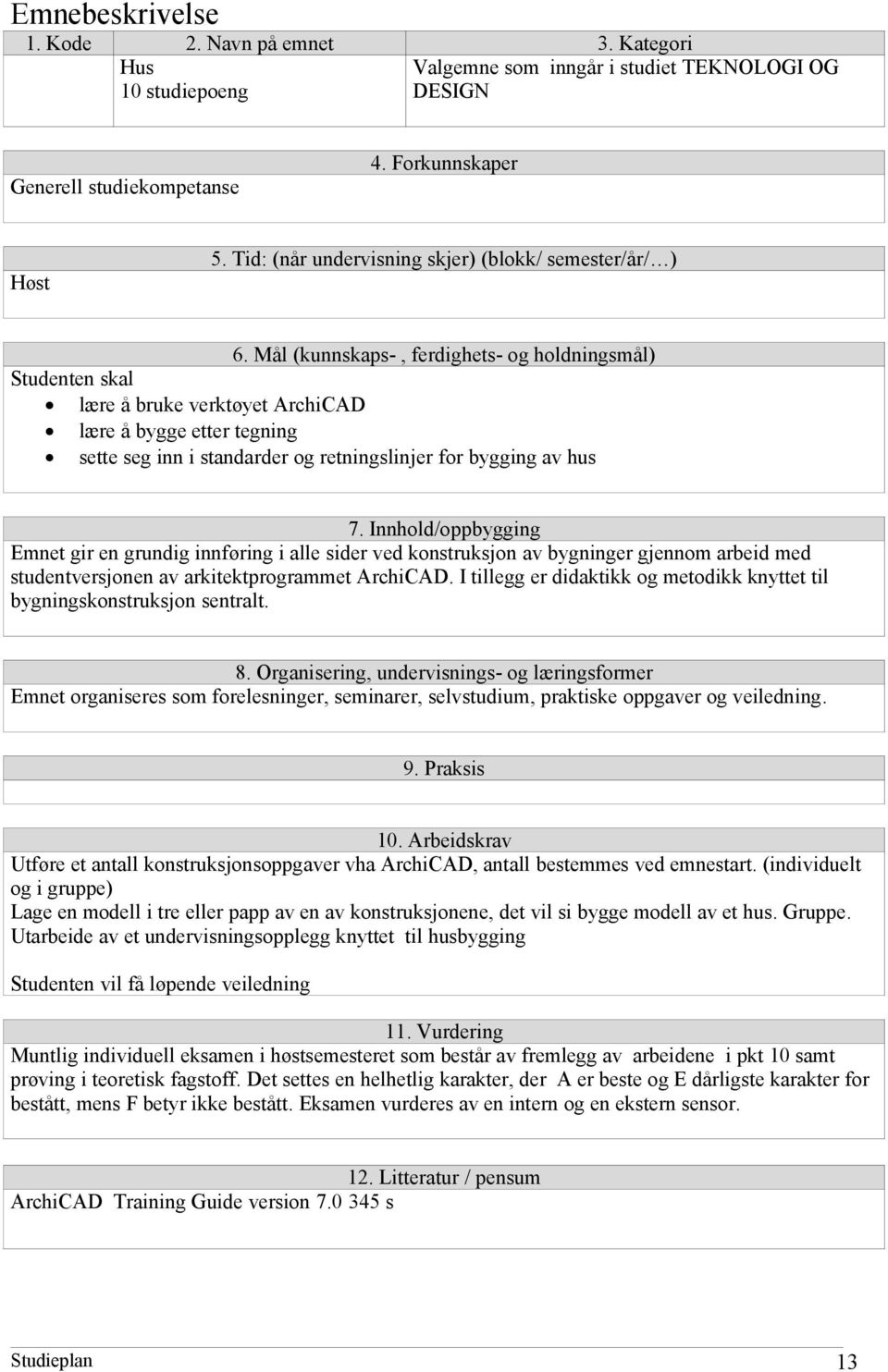 I tillegg er didaktikk og metodikk knyttet til bygningskonstruksjon sentralt. Emnet organiseres som forelesninger, seminarer, selvstudium, praktiske oppgaver og veiledning. 10.