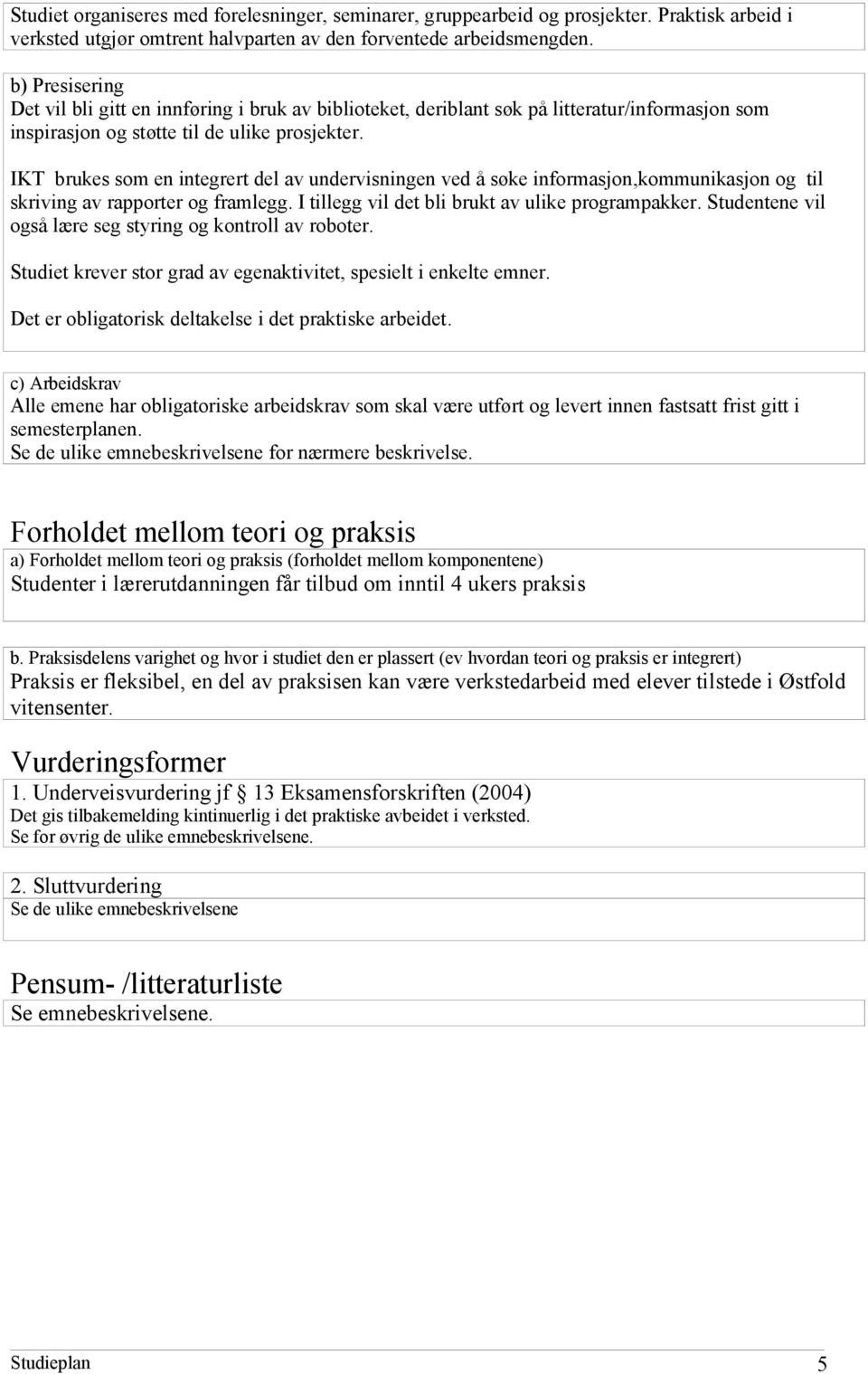 IKT brukes som en integrert del av undervisningen ved å søke informasjon,kommunikasjon og til skriving av rapporter og framlegg. I tillegg vil det bli brukt av ulike programpakker.