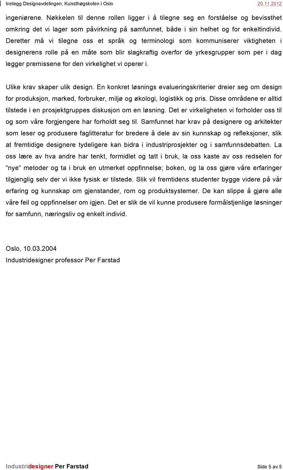 virkelighet vi operer i. Ulike krav skaper ulik design. En konkret løsnings evalueringskriterier dreier seg om design for produksjon, marked, forbruker, miljø og økologi, logistikk og pris.